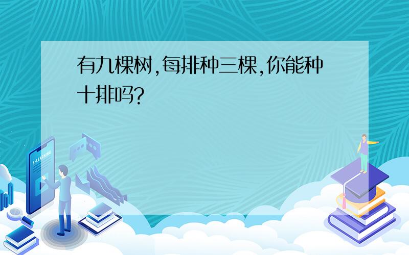 有九棵树,每排种三棵,你能种十排吗?