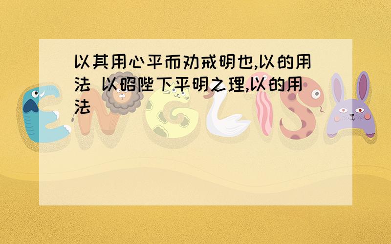 以其用心平而劝戒明也,以的用法 以昭陛下平明之理,以的用法