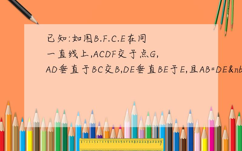 已知:如图B.F.C.E在同一直线上,ACDF交于点G,AD垂直于BC交B,DE垂直BE于E,且AB=DE B