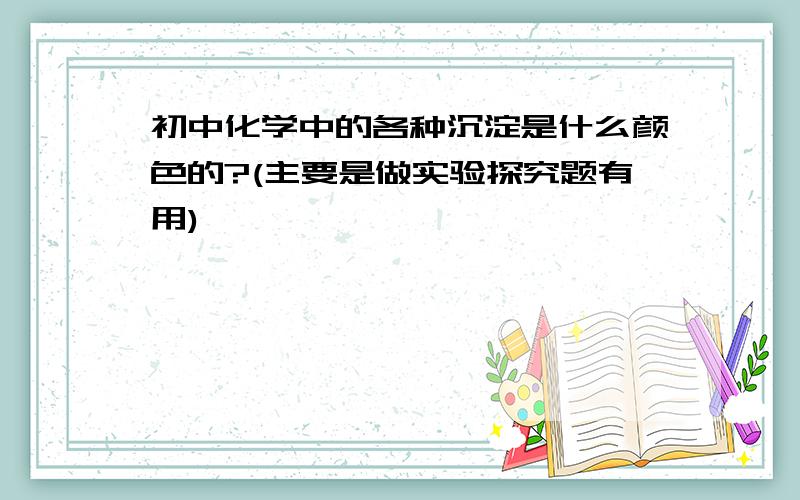 初中化学中的各种沉淀是什么颜色的?(主要是做实验探究题有用)