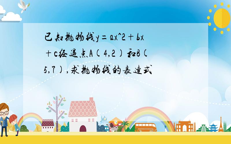 已知抛物线y=ax^2+bx+c经过点A(4,2)和B(5,7),求抛物线的表达式