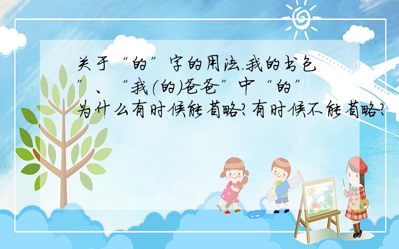 关于“的”字的用法.我的书包”、“我（的）爸爸”中“的”为什么有时候能省略?有时候不能省略?“面包店里有面包、巧克力蛋糕