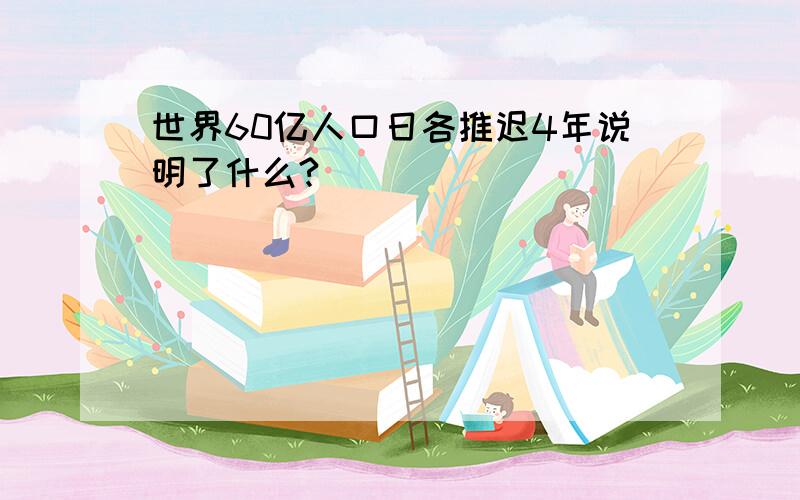 世界60亿人口日各推迟4年说明了什么?