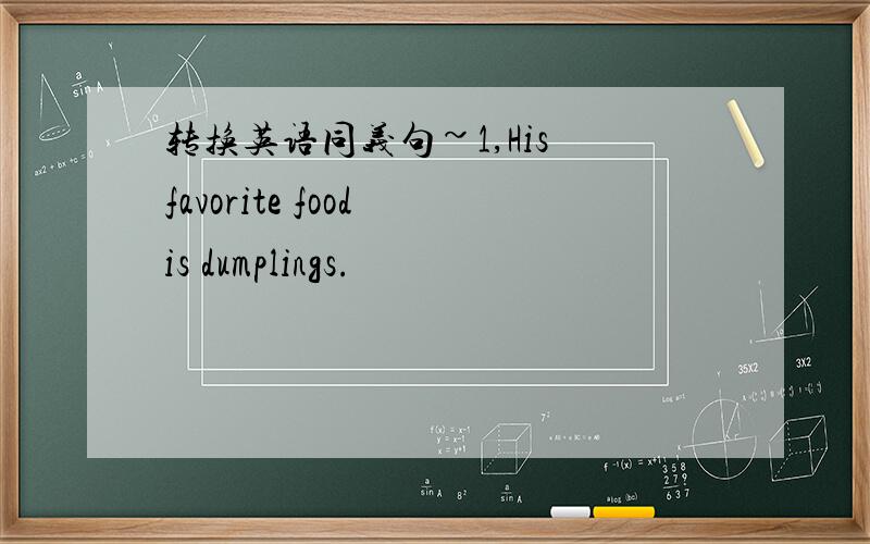 转换英语同义句~1,His favorite food is dumplings.