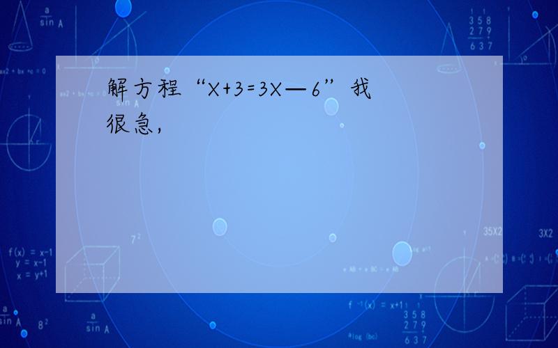 解方程“X+3=3X—6”我很急,