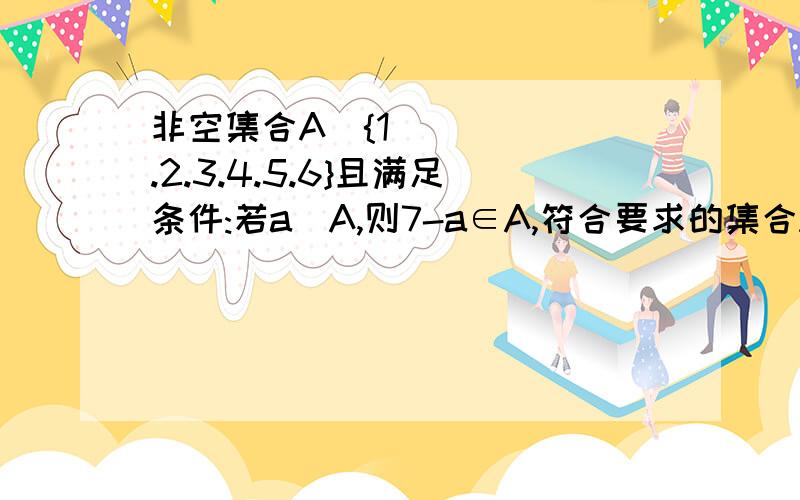 非空集合A⊆{1.2.3.4.5.6}且满足条件:若a⊆A,则7-a∈A,符合要求的集合A的个数