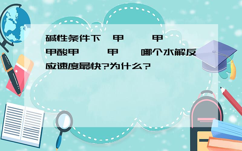 碱性条件下苯甲酰 苯甲腈 苯甲酸甲酯 苯甲酰胺哪个水解反应速度最快?为什么?