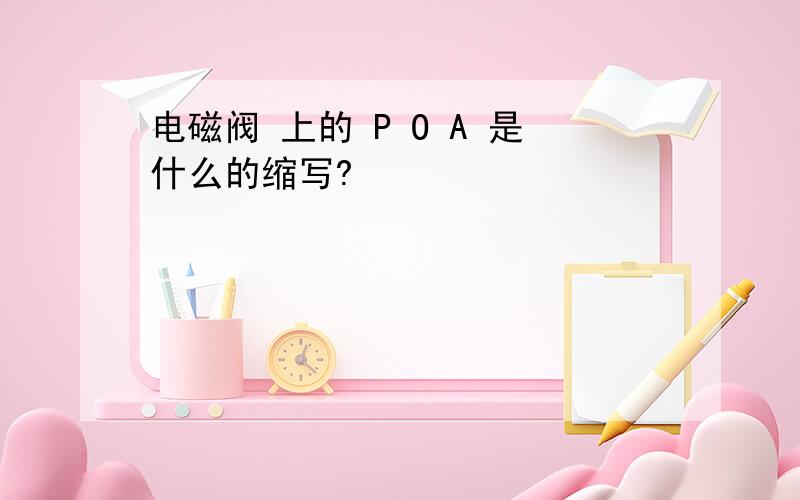 电磁阀 上的 P O A 是什么的缩写?