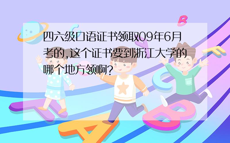 四六级口语证书领取09年6月考的,这个证书要到浙江大学的哪个地方领啊?