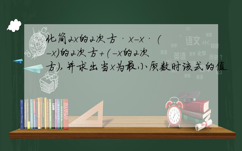 化简2x的2次方·x-x·(-x)的2次方+(-x的2次方),并求出当x为最小质数时该式的值.