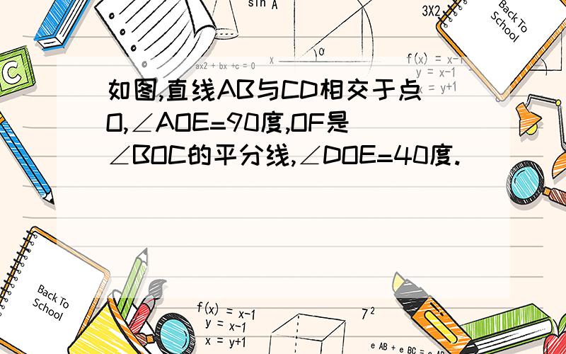 如图,直线AB与CD相交于点O,∠AOE=90度,OF是∠BOC的平分线,∠DOE=40度.