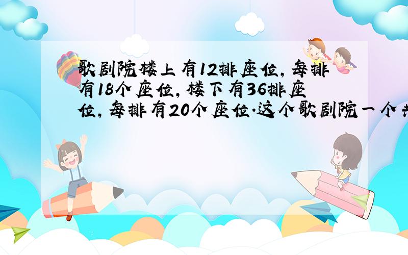 歌剧院楼上有12排座位,每排有18个座位,楼下有36排座位,每排有20个座位.这个歌剧院一个共有多少个座位?