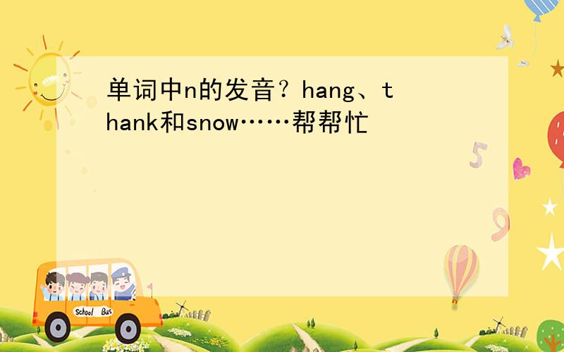 单词中n的发音？hang、thank和snow……帮帮忙