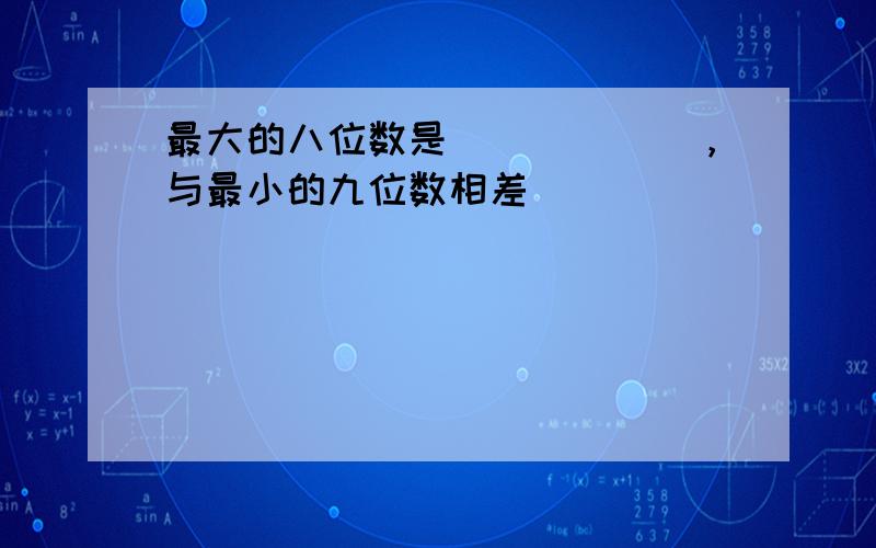 最大的八位数是______，与最小的九位数相差______．