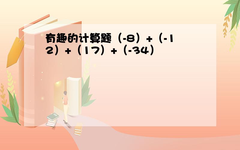 有趣的计算题（-8）+（-12）+（17）+（-34）