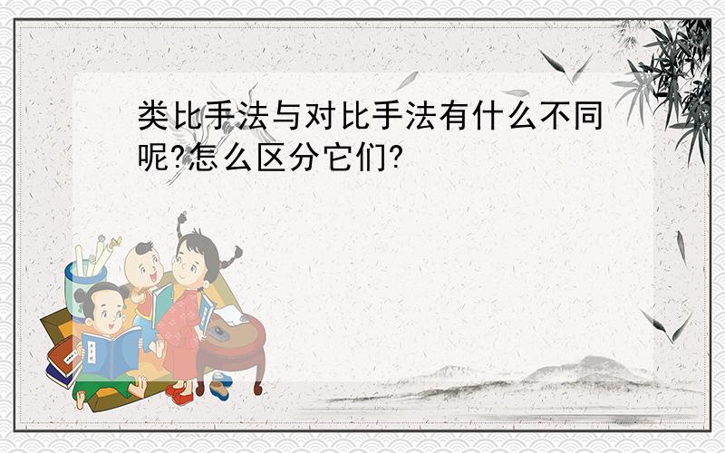 类比手法与对比手法有什么不同呢?怎么区分它们?