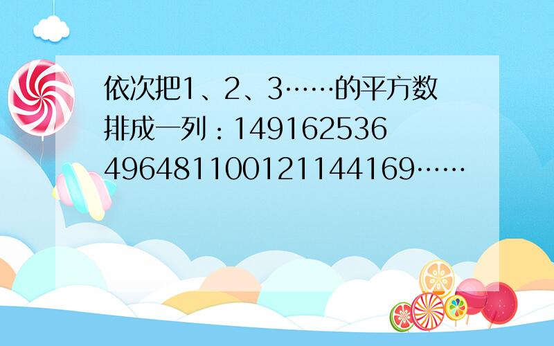 依次把1、2、3……的平方数排成一列：149162536496481100121144169……