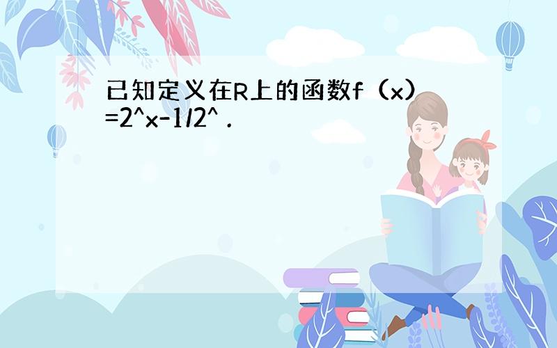 已知定义在R上的函数f（x）=2^x-1/2^ .