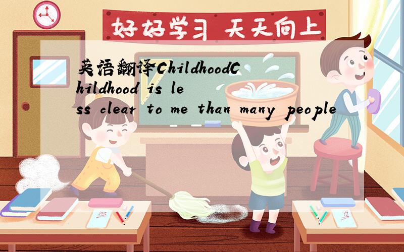 英语翻译ChildhoodChildhood is less clear to me than many people