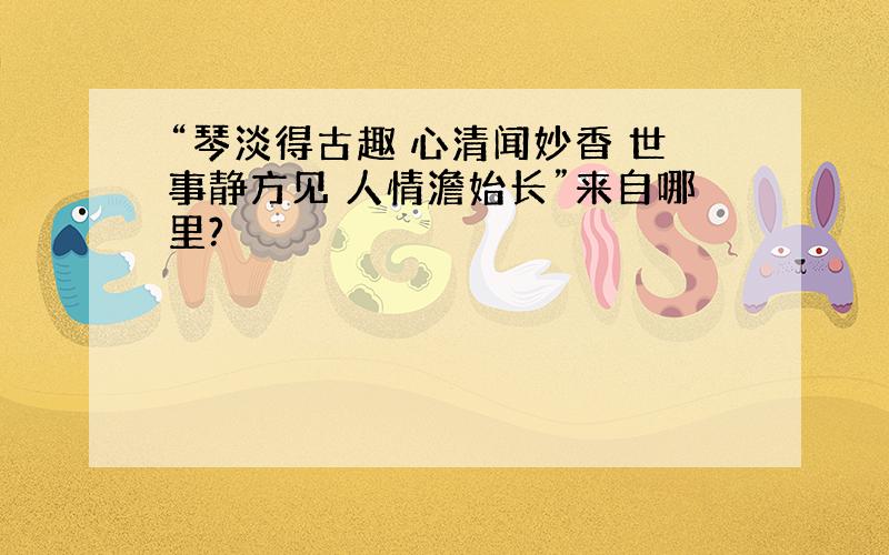 “琴淡得古趣 心清闻妙香 世事静方见 人情澹始长”来自哪里?