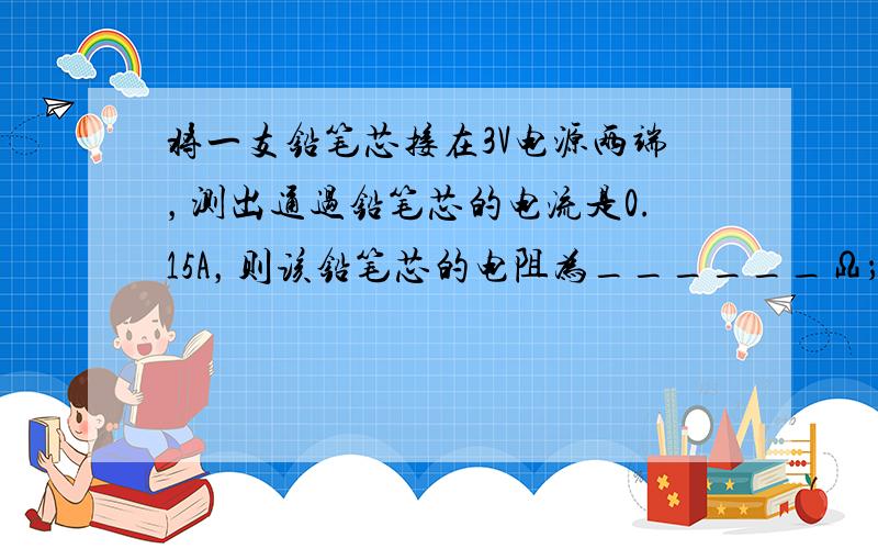 将一支铅笔芯接在3V电源两端，测出通过铅笔芯的电流是0.15A，则该铅笔芯的电阻为______Ω；若将这支铅笔芯两端的电