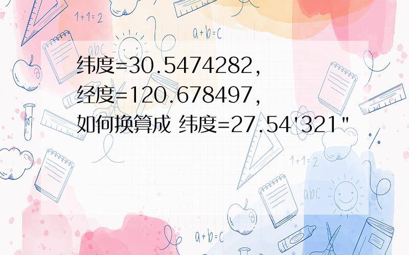 纬度=30.5474282,经度=120.678497,如何换算成 纬度=27.54'321