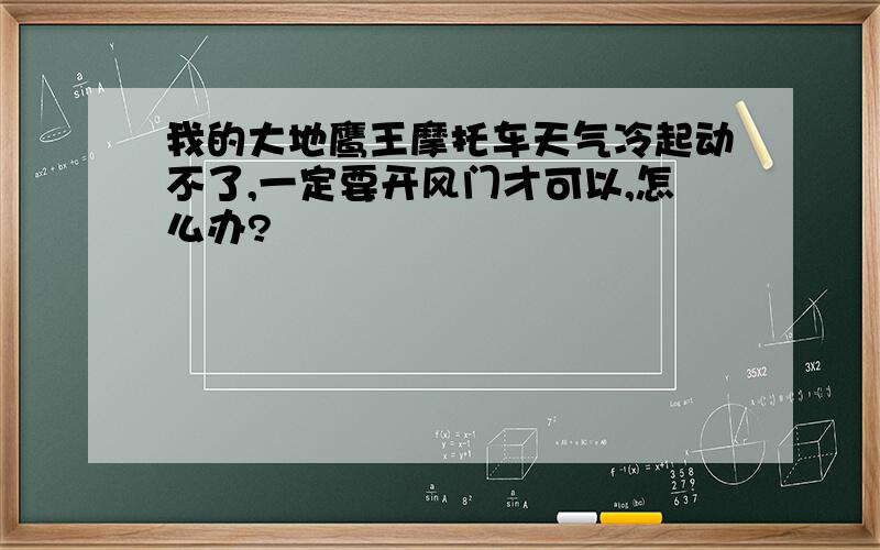 我的大地鹰王摩托车天气冷起动不了,一定要开风门才可以,怎么办?