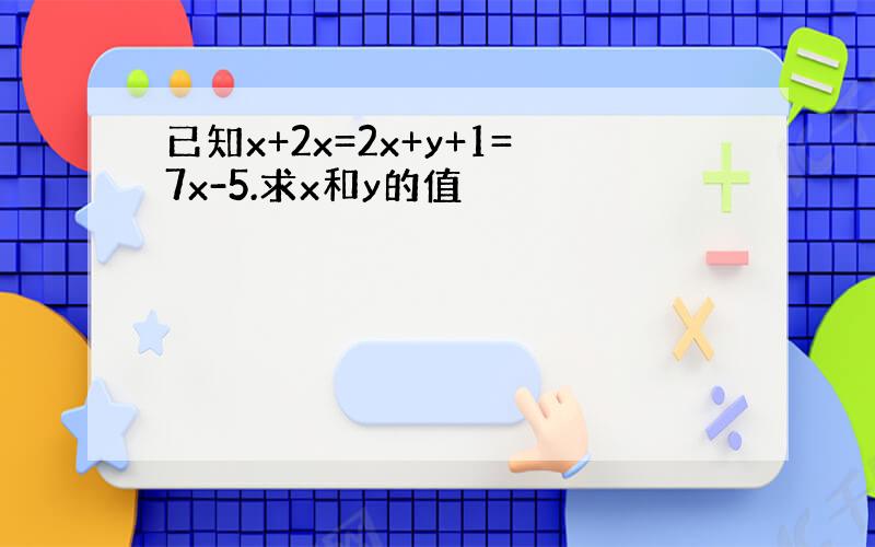 已知x+2x=2x+y+1=7x-5.求x和y的值