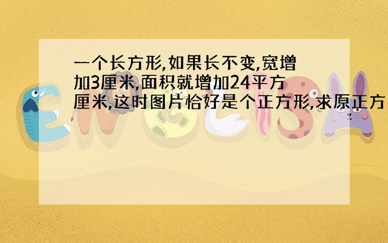 一个长方形,如果长不变,宽增加3厘米,面积就增加24平方厘米,这时图片恰好是个正方形,求原正方形面积