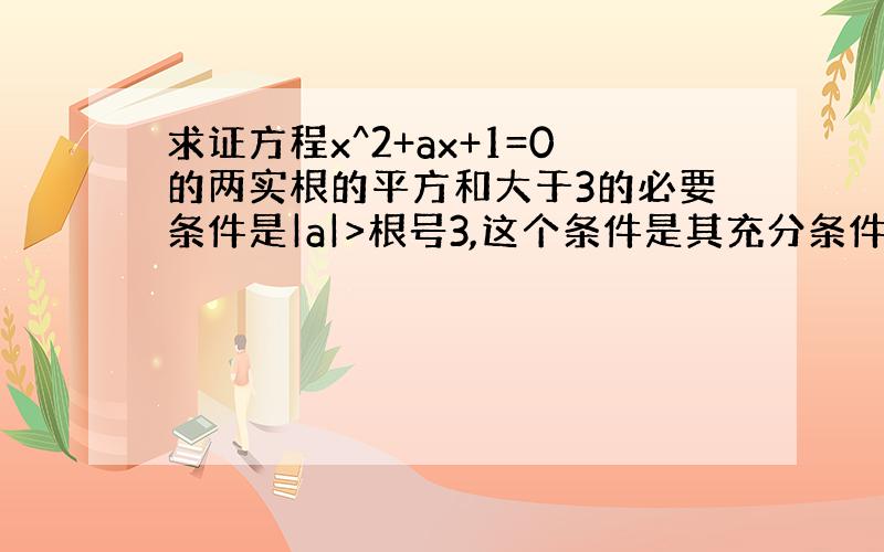 求证方程x^2+ax+1=0的两实根的平方和大于3的必要条件是|a|>根号3,这个条件是其充分条件吗?