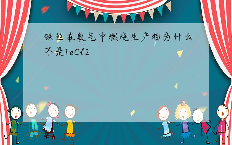 铁丝在氯气中燃烧生产物为什么不是FeCl2