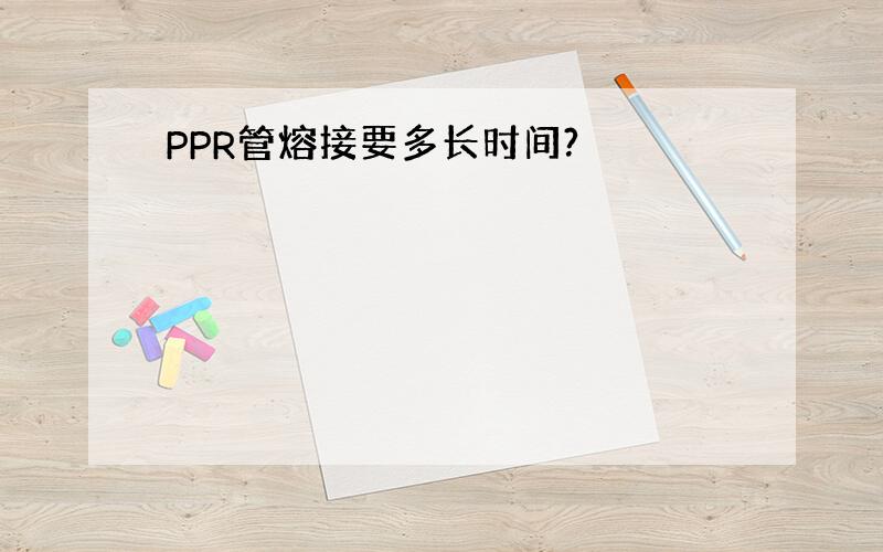 PPR管熔接要多长时间?