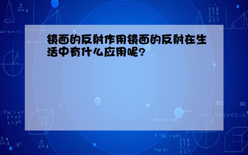 镜面的反射作用镜面的反射在生活中有什么应用呢?