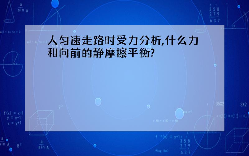 人匀速走路时受力分析,什么力和向前的静摩擦平衡?