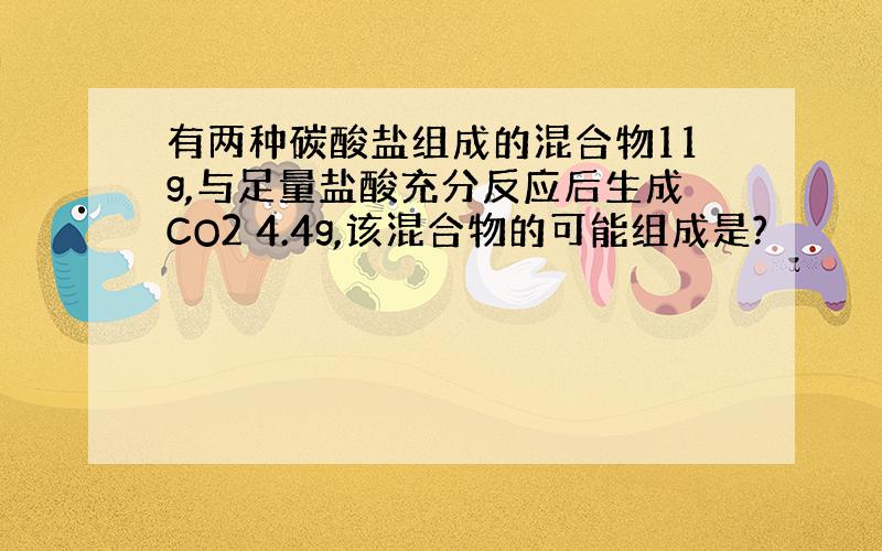 有两种碳酸盐组成的混合物11g,与足量盐酸充分反应后生成CO2 4.4g,该混合物的可能组成是?