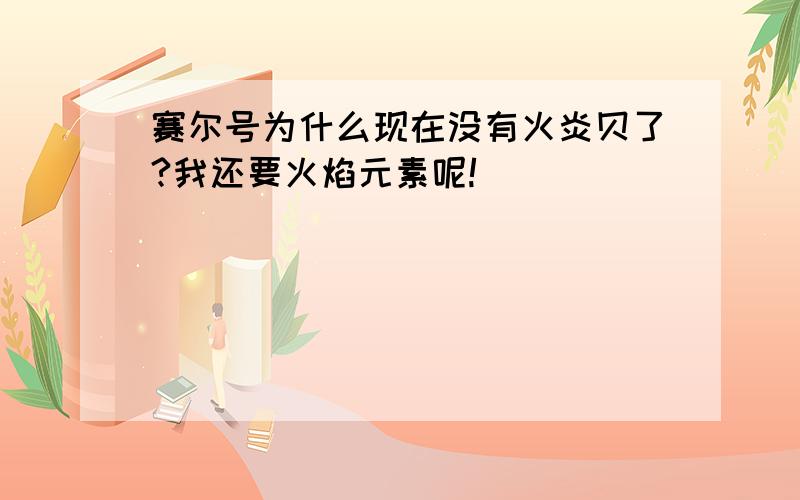 赛尔号为什么现在没有火炎贝了?我还要火焰元素呢!