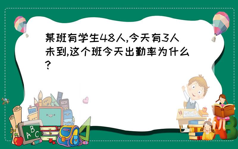 某班有学生48人,今天有3人未到,这个班今天出勤率为什么?