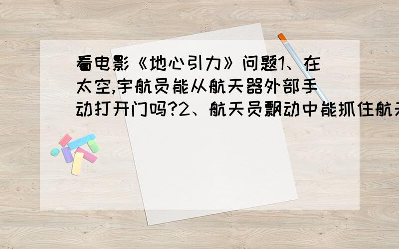 看电影《地心引力》问题1、在太空,宇航员能从航天器外部手动打开门吗?2、航天员飘动中能抓住航天器吗?