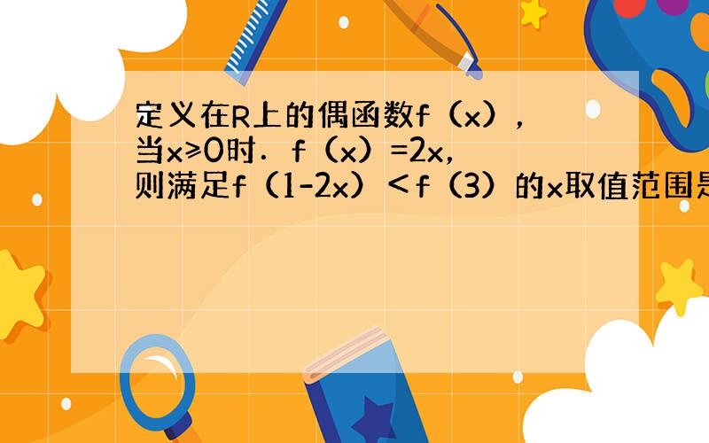 定义在R上的偶函数f（x），当x≥0时．f（x）=2x，则满足f（1-2x）＜f（3）的x取值范围是______．