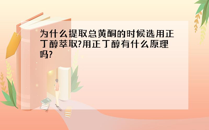 为什么提取总黄酮的时候选用正丁醇萃取?用正丁醇有什么原理吗?