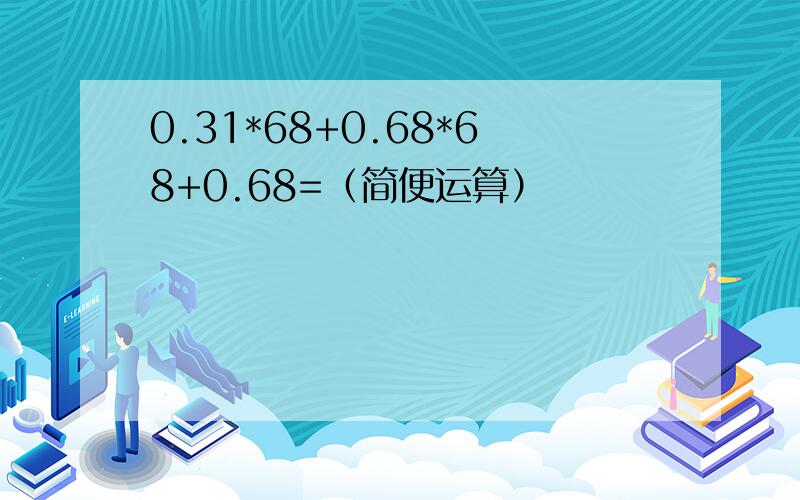 0.31*68+0.68*68+0.68=（简便运算）