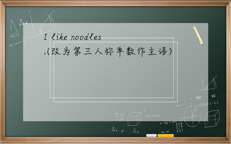 I like noodles.(改为第三人称单数作主语)