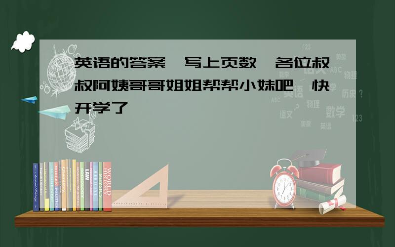 英语的答案,写上页数,各位叔叔阿姨哥哥姐姐帮帮小妹吧,快开学了