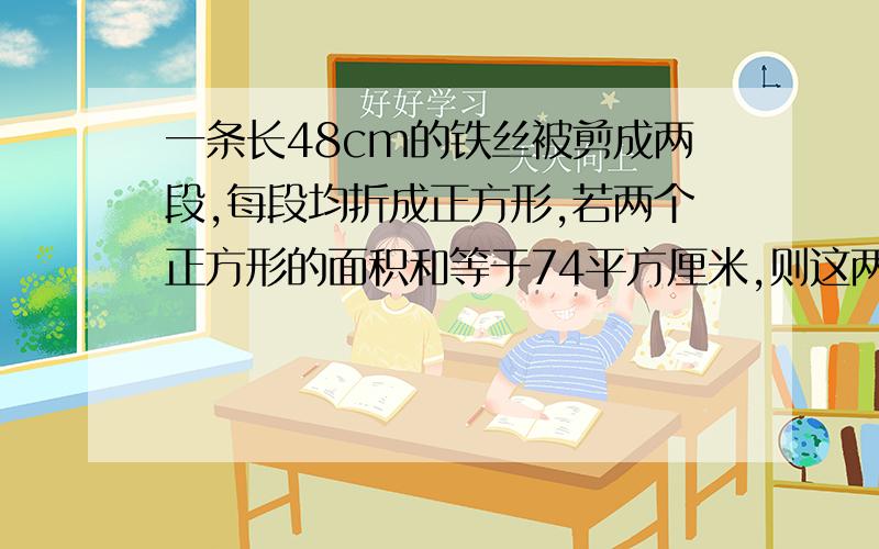 一条长48cm的铁丝被剪成两段,每段均折成正方形,若两个正方形的面积和等于74平方厘米,则这两个正方形的边长分别为