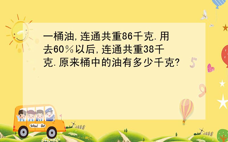 一桶油,连通共重86千克.用去60％以后,连通共重38千克.原来桶中的油有多少千克?