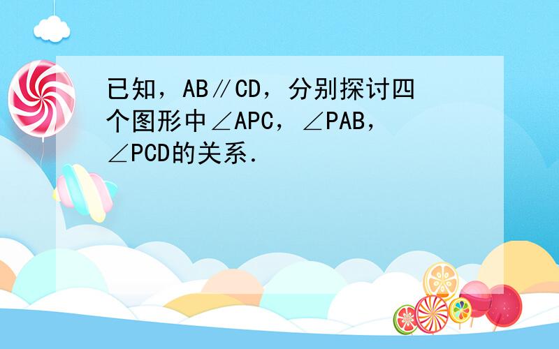 已知，AB∥CD，分别探讨四个图形中∠APC，∠PAB，∠PCD的关系．