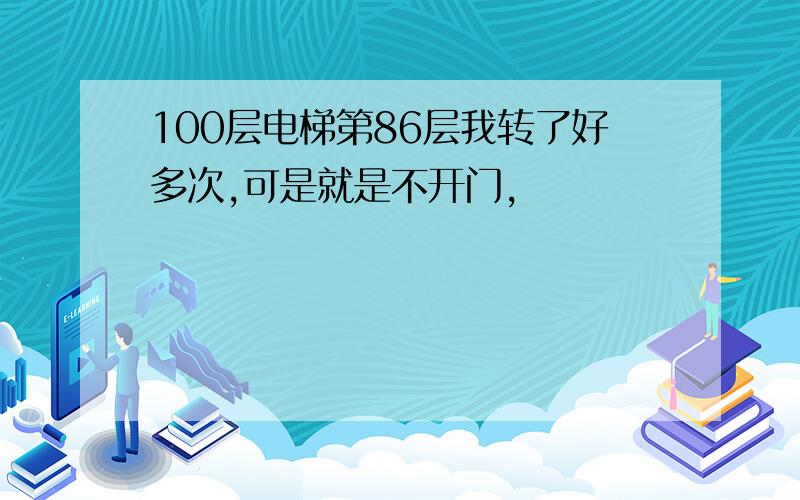 100层电梯第86层我转了好多次,可是就是不开门,