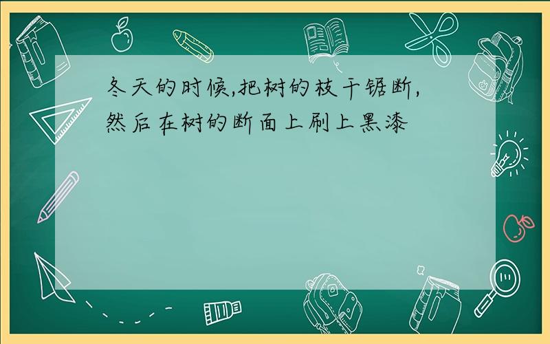 冬天的时候,把树的枝干锯断,然后在树的断面上刷上黑漆