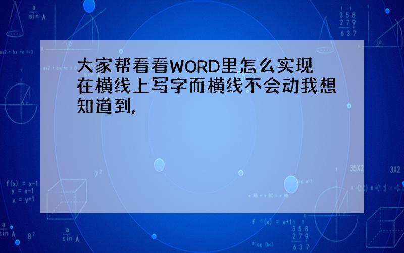 大家帮看看WORD里怎么实现在横线上写字而横线不会动我想知道到,