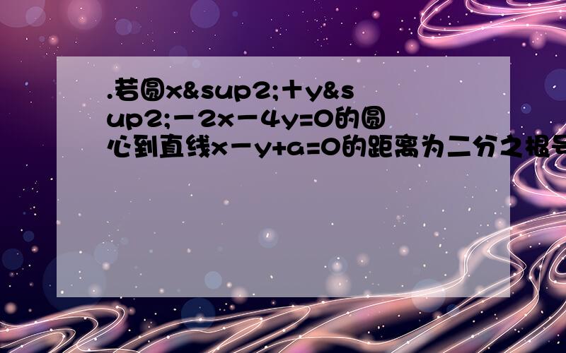 .若圆x²＋y²－2x－4y=0的圆心到直线x－y+a=0的距离为二分之根号二,则a的值为